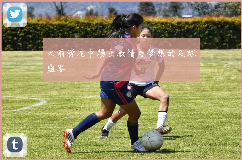 大雨滂沱中踢出激情与梦想的足球盛宴