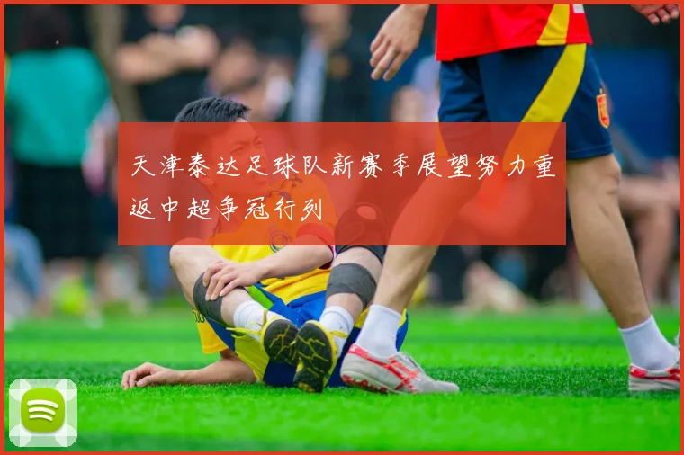 天津泰达足球队新赛季展望努力重返中超争冠行列