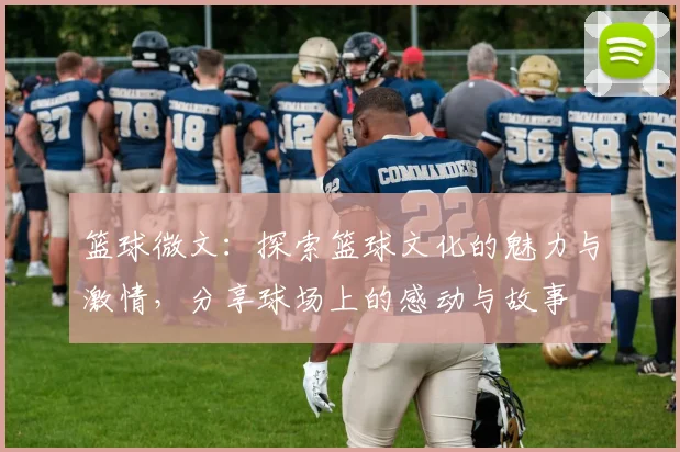 篮球微文：探索篮球文化的魅力与激情，分享球场上的感动与故事