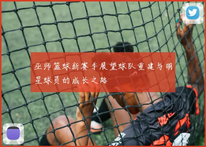 巫师篮球新赛季展望球队重建与明星球员的成长之路