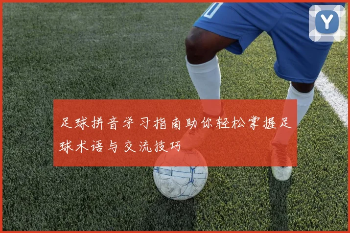 足球拼音学习指南助你轻松掌握足球术语与交流技巧